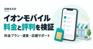 イオンモバイルの料金と評判を検証。料金プラン・通信速度・店舗サポートを解説。