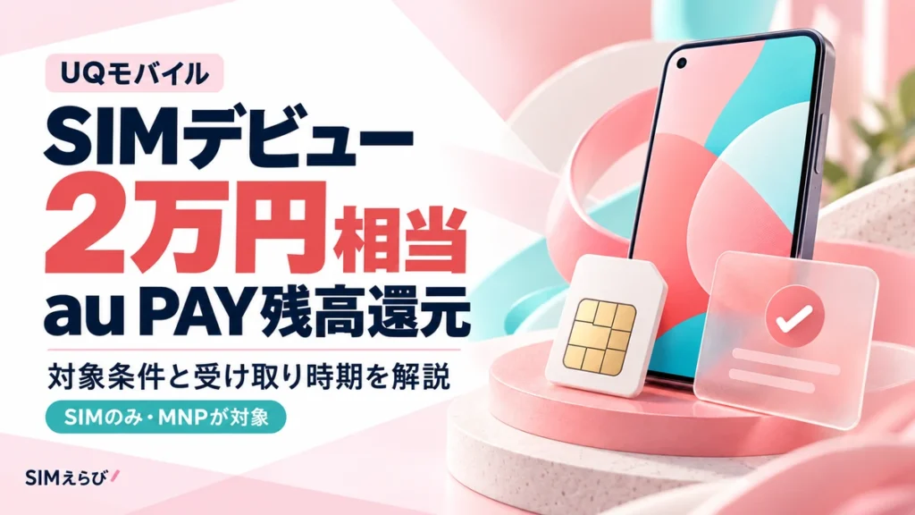 UQモバイルSIMデビューキャンペーンの2万円相当のau PAY残高還元と対象条件・受け取り時期を解説