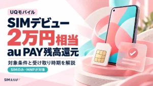 UQモバイルSIMデビューキャンペーンの2万円相当のau PAY残高還元と対象条件・受け取り時期を解説